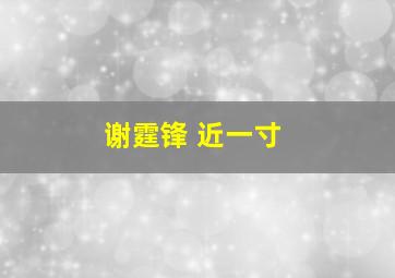 谢霆锋 近一寸